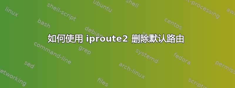 如何使用 iproute2 删除默认路由