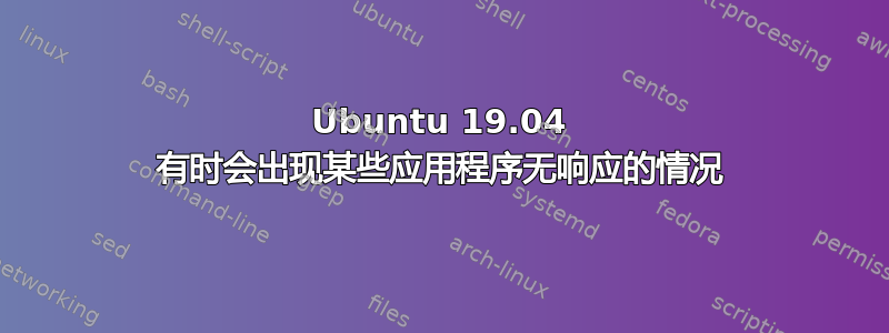 Ubuntu 19.04 有时会出现某些应用程序无响应的情况