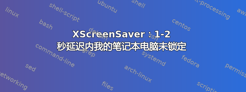 XScreenSaver：1-2 秒延迟内我的笔记本电脑未锁定