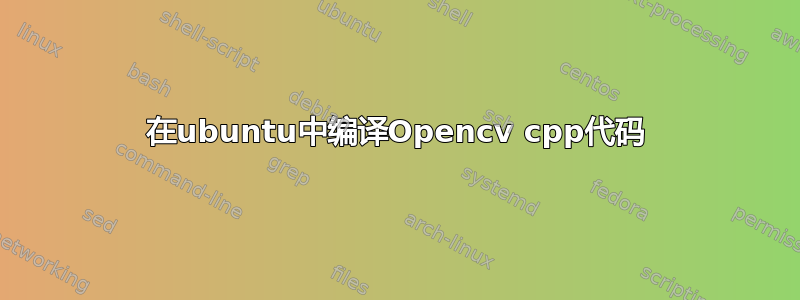 在ubuntu中编译Opencv cpp代码