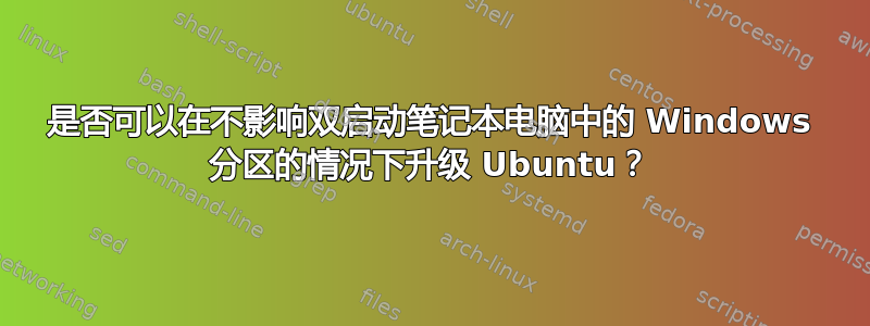 是否可以在不影响双启动笔记本电脑中的 Windows 分区的情况下升级 Ubuntu？