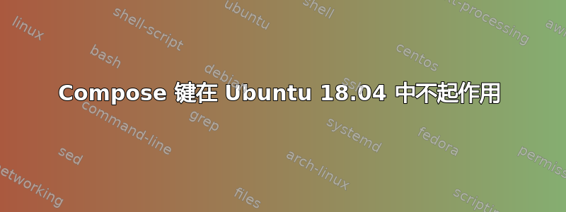 Compose 键在 Ubuntu 18.04 中不起作用