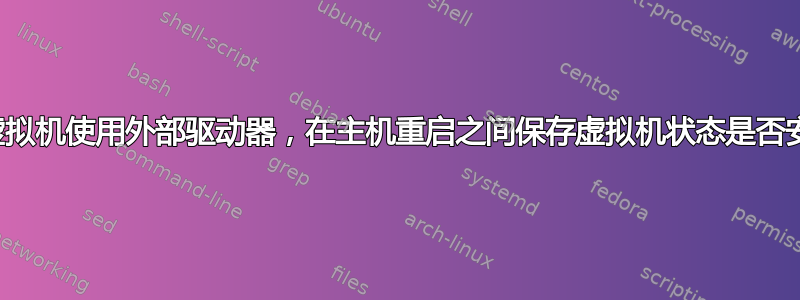 如果虚拟机使用外部驱动器，在主机重启之间保存虚拟机状态是否安全？