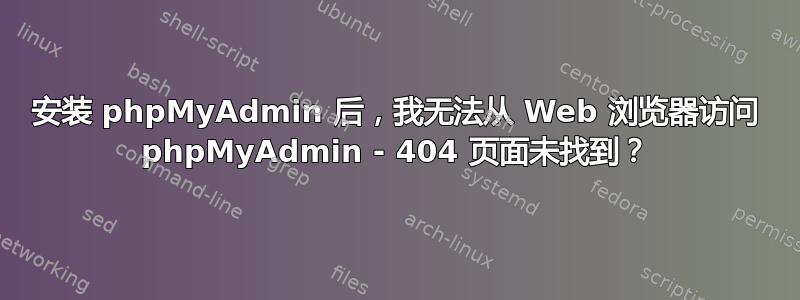 安装 phpMyAdmin 后，我无法从 Web 浏览器访问 phpMyAdmin - 404 页面未找到？