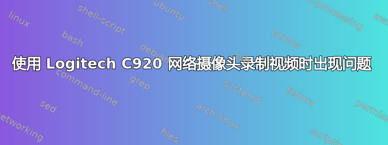 使用 Logitech C920 网络摄像头录制视频时出现问题