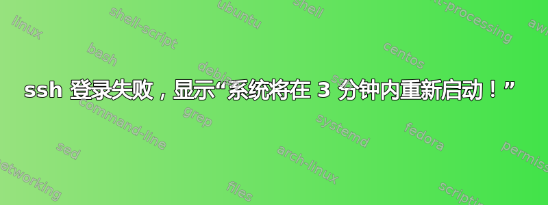 ssh 登录失败，显示“系统将在 3 分钟内重新启动！”