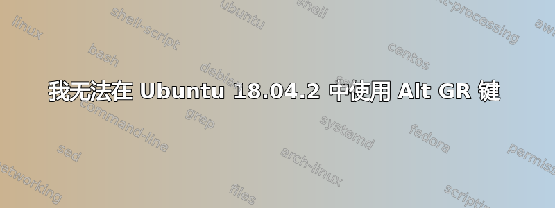 我无法在 Ubuntu 18.04.2 中使用 Alt GR 键