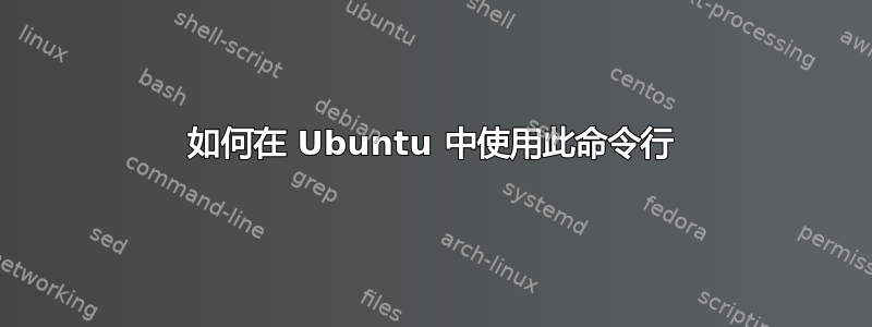 如何在 Ubuntu 中使用此命令行