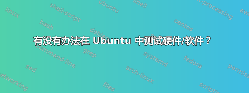 有没有办法在 Ubuntu 中测试硬件/软件？