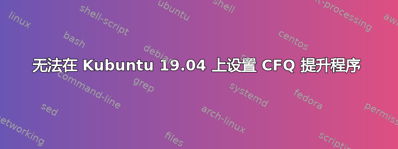 无法在 Kubuntu 19.04 上设置 CFQ 提升程序