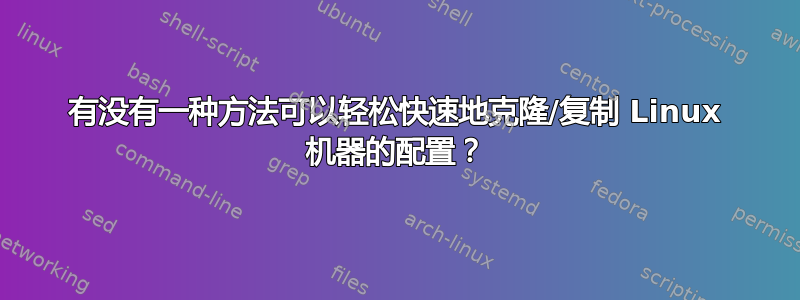 有没有一种方法可以轻松快速地克隆/复制 Linux 机器的配置？