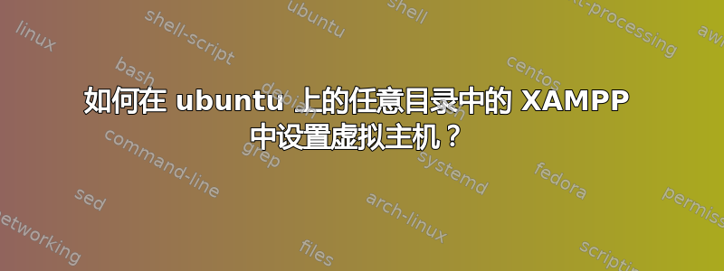 如何在 ubuntu 上的任意目录中的 XAMPP 中设置虚拟主机？