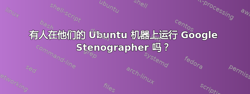 有人在他们的 Ubuntu 机器上运行 Google Stenographer 吗？