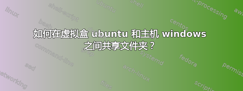 如何在虚拟盒 ubuntu 和主机 windows 之间共享文件夹？