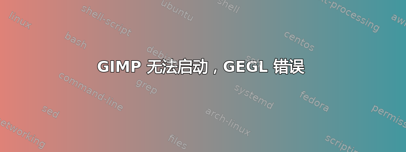 GIMP 无法启动，GEGL 错误