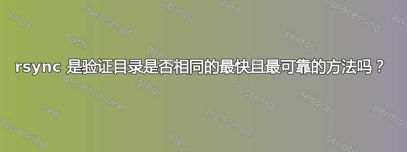 rsync 是验证目录是否相同的最快且最可靠的方法吗？