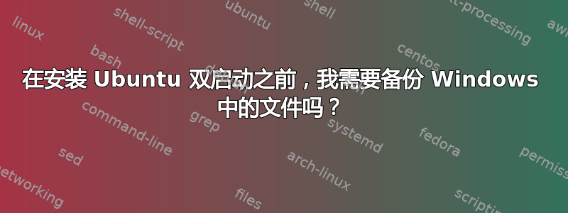 在安装 Ubuntu 双启动之前，我需要备份 Windows 中的文件吗？