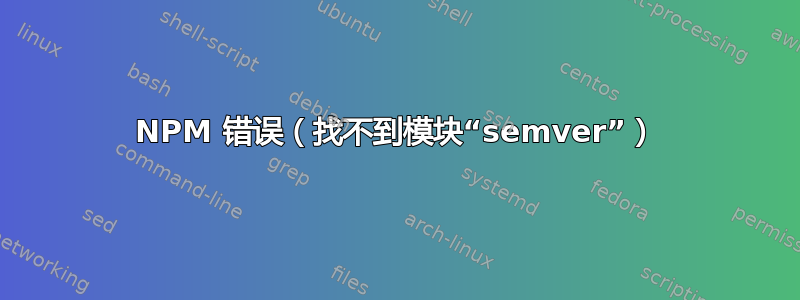 NPM 错误（找不到模块“semver”）