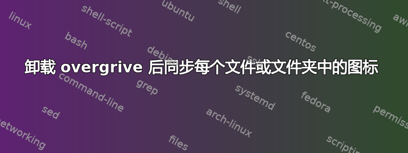 卸载 overgrive 后同步每个文件或文件夹中的图标