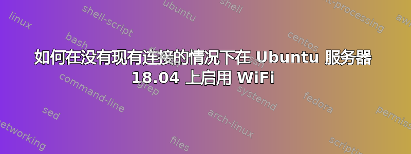 如何在没有现有连接的情况下在 Ubuntu 服务器 18.04 上启用 WiFi