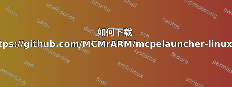 如何下载 https://github.com/MCMrARM/mcpelauncher-linux？