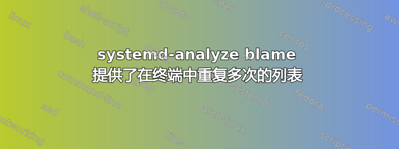 systemd-analyze blame 提供了在终端中重复多次的列表