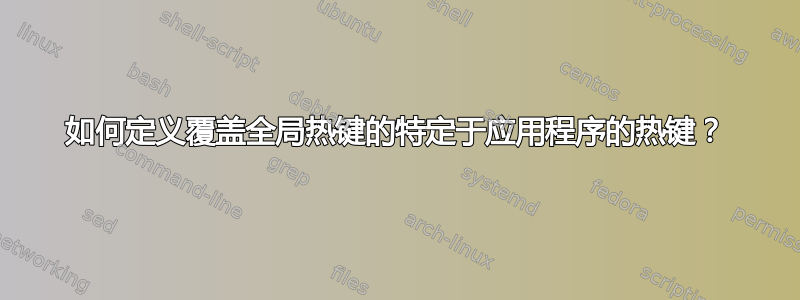 如何定义覆盖全局热键的特定于应用程序的热键？