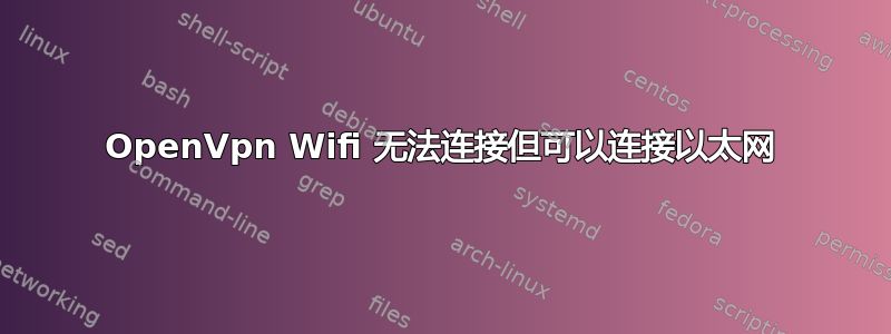 OpenVpn Wifi 无法连接但可以连接以太网