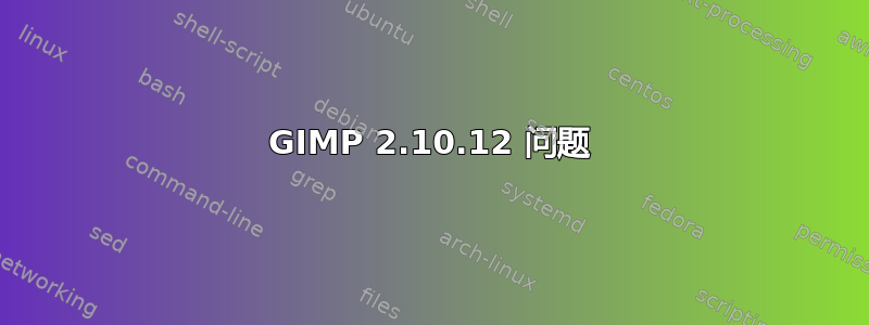 GIMP 2.10.12 问题