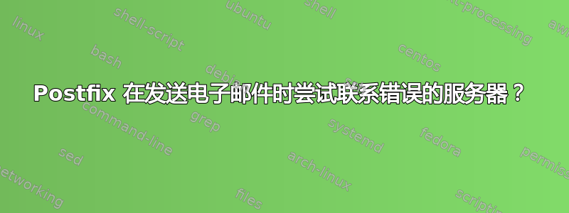 Postfix 在发送电子邮件时尝试联系错误的服务器？