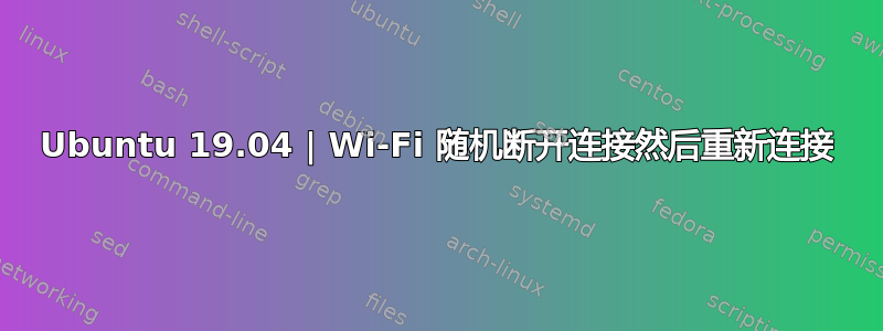 Ubuntu 19.04 | Wi-Fi 随机断开连接然后重新连接