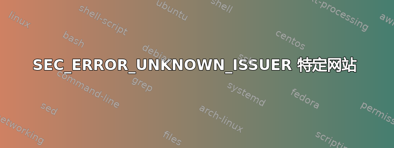 SEC_ERROR_UNKNOWN_ISSUER 特定网站