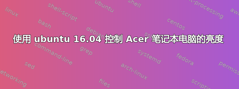 使用 ubuntu 16.04 控制 Acer 笔记本电脑的亮度