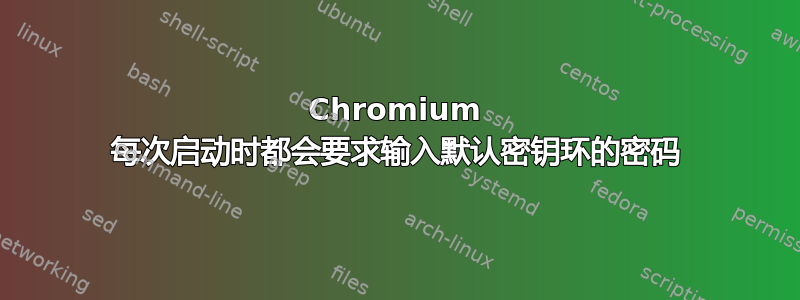 Chromium 每次启动时都会要求输入默认密钥环的密码