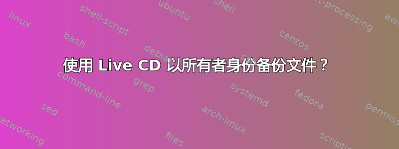 使用 Live CD 以所有者身份备份文件？