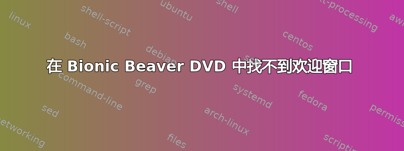 在 Bionic Beaver DVD 中找不到欢迎窗口