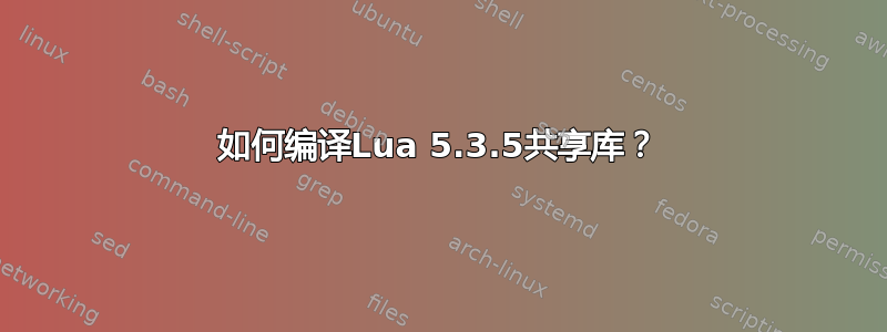 如何编译Lua 5.3.5共享库？