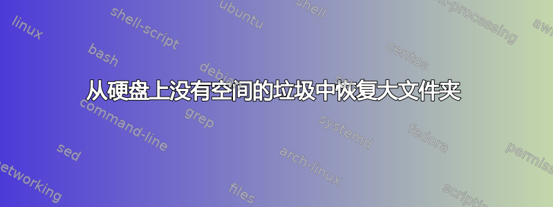 从硬盘上没有空间的垃圾中恢复大文件夹