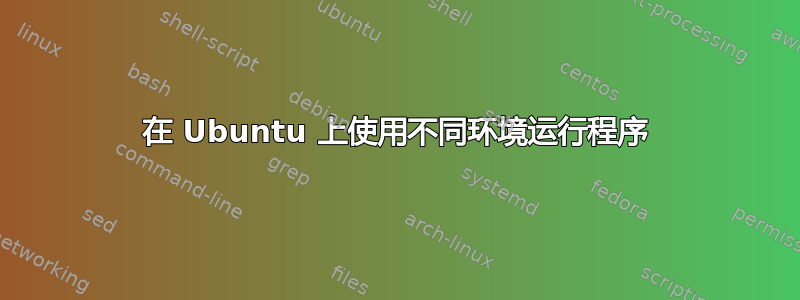 在 Ubuntu 上使用不同环境运行程序