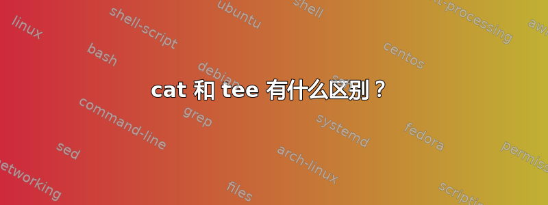 cat 和 tee 有什么区别？