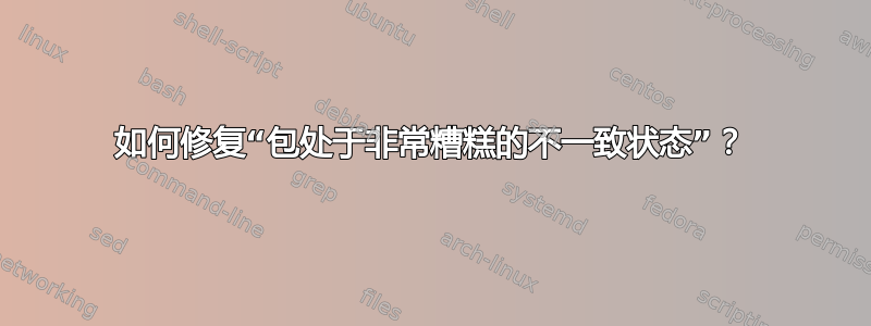 如何修复“包处于非常糟糕的不一致状态”？