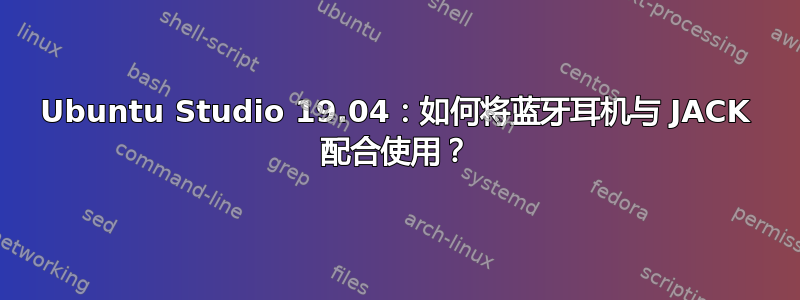 Ubuntu Studio 19.04：如何将蓝牙耳机与 JACK 配合使用？