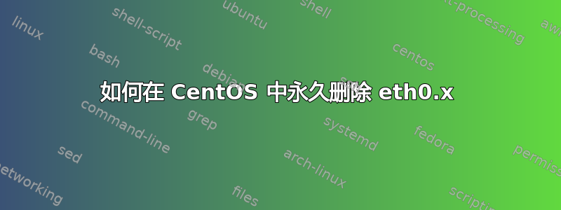 如何在 CentOS 中永久删除 eth0.x