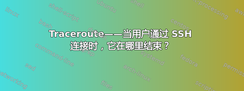 Traceroute——当用户通过 SSH 连接时，它在哪里结束？