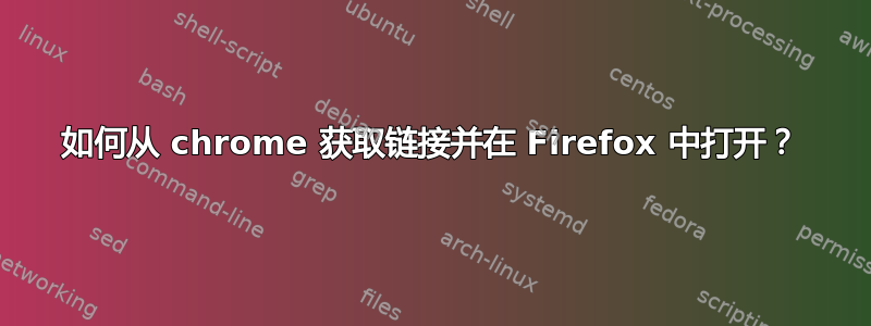 如何从 chrome 获取链接并在 Firefox 中打开？