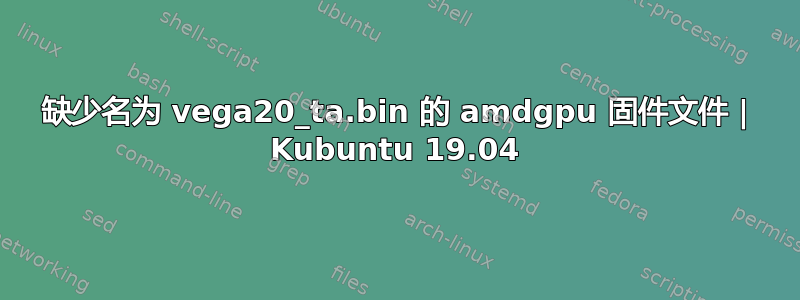 缺少名为 vega20_ta.bin 的 amdgpu 固件文件 | Kubuntu 19.04