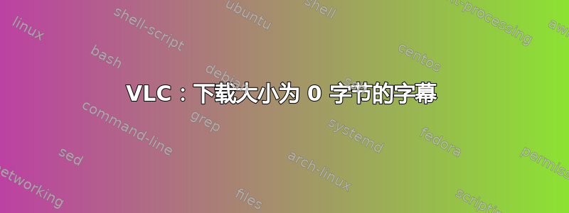 VLC：下载大小为 0 字节的字幕