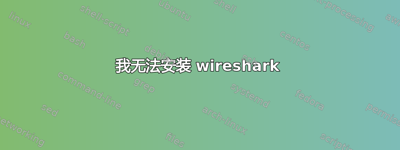 我无法安装 wireshark