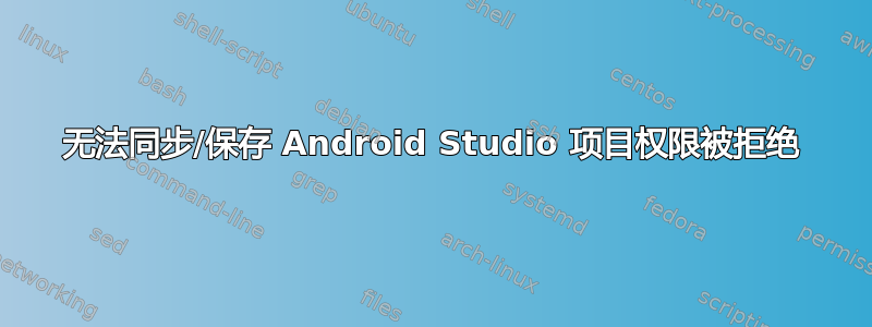 无法同步/保存 Android Studio 项目权限被拒绝