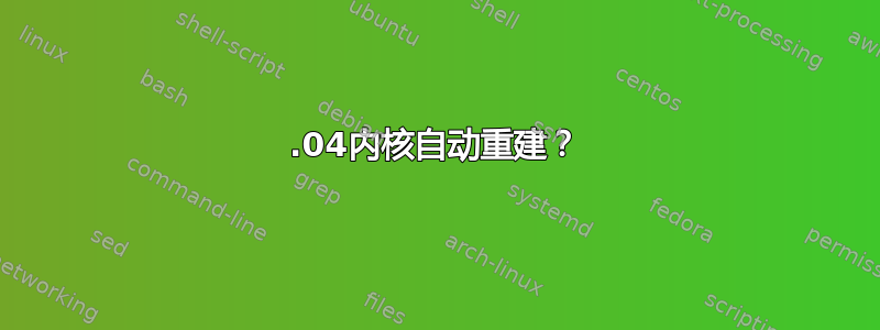 16.04内核自动重建？